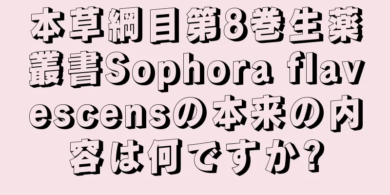 本草綱目第8巻生薬叢書Sophora flavescensの本来の内容は何ですか?