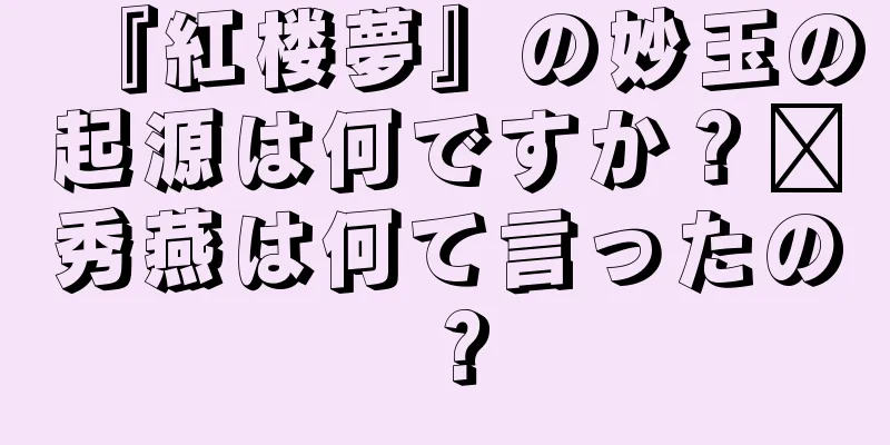 『紅楼夢』の妙玉の起源は何ですか？邢秀燕は何て言ったの？