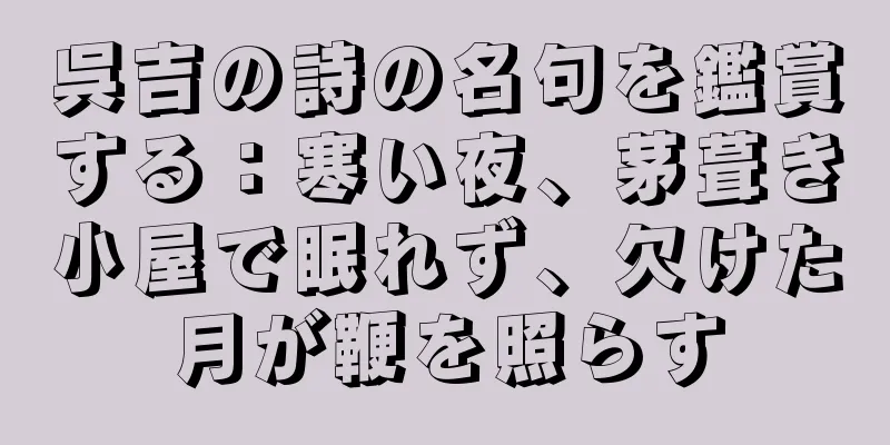 呉吉の詩の名句を鑑賞する：寒い夜、茅葺き小屋で眠れず、欠けた月が鞭を照らす