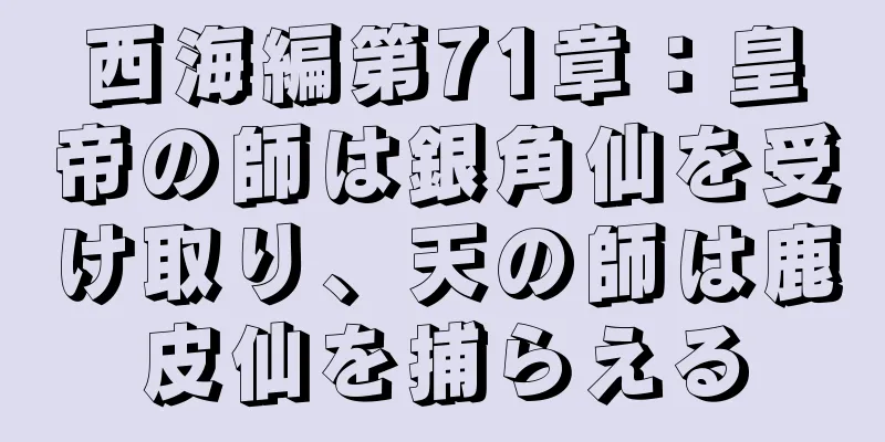 西海編第71章：皇帝の師は銀角仙を受け取り、天の師は鹿皮仙を捕らえる