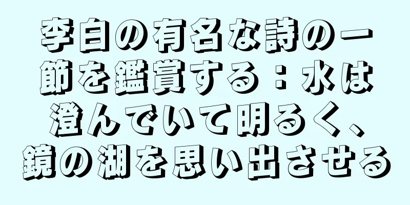 李白の有名な詩の一節を鑑賞する：水は澄んでいて明るく、鏡の湖を思い出させる