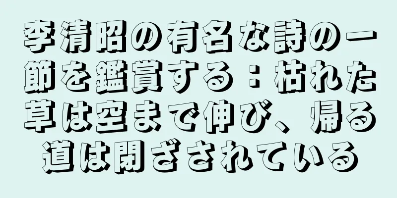 李清昭の有名な詩の一節を鑑賞する：枯れた草は空まで伸び、帰る道は閉ざされている