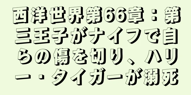 西洋世界第66章：第三王子がナイフで自らの傷を切り、ハリー・タイガーが溺死