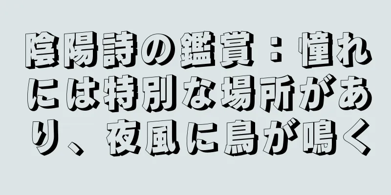 陰陽詩の鑑賞：憧れには特別な場所があり、夜風に鳥が鳴く