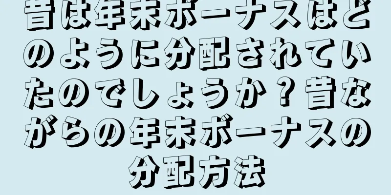 昔は年末ボーナスはどのように分配されていたのでしょうか？昔ながらの年末ボーナスの分配方法
