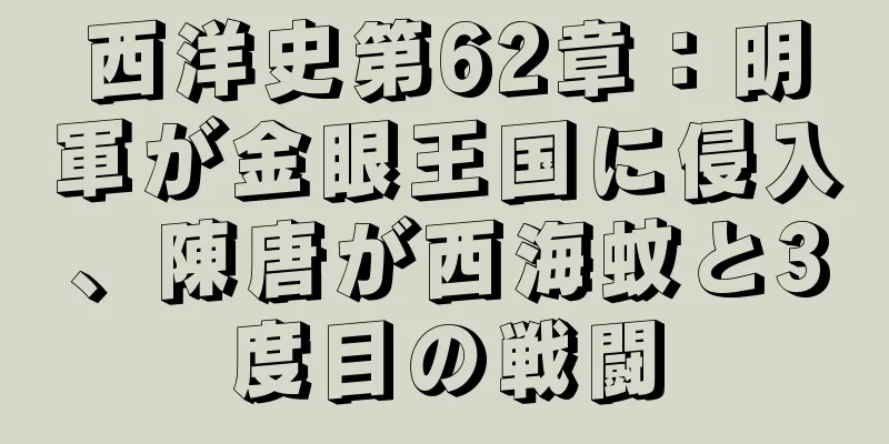 西洋史第62章：明軍が金眼王国に侵入、陳唐が西海蚊と3度目の戦闘