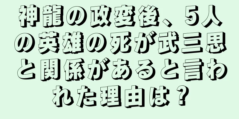 神龍の政変後、5人の英雄の死が武三思と関係があると言われた理由は？