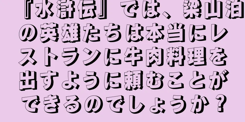 『水滸伝』では、梁山泊の英雄たちは本当にレストランに牛肉料理を出すように頼むことができるのでしょうか？