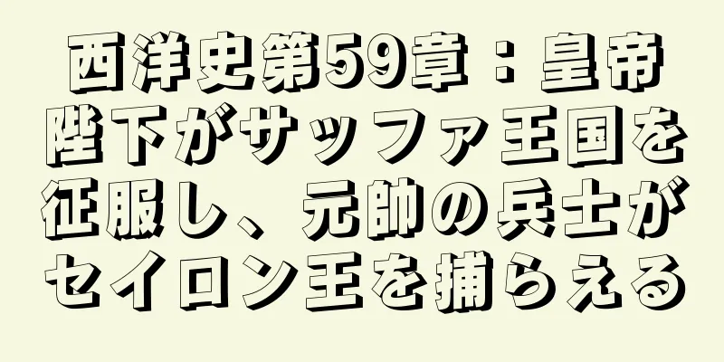 西洋史第59章：皇帝陛下がサッファ王国を征服し、元帥の兵士がセイロン王を捕らえる