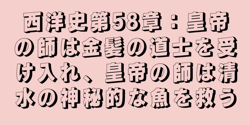 西洋史第58章：皇帝の師は金髪の道士を受け入れ、皇帝の師は清水の神秘的な魚を救う