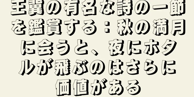 王冀の有名な詩の一節を鑑賞する：秋の満月に会うと、夜にホタルが飛ぶのはさらに価値がある
