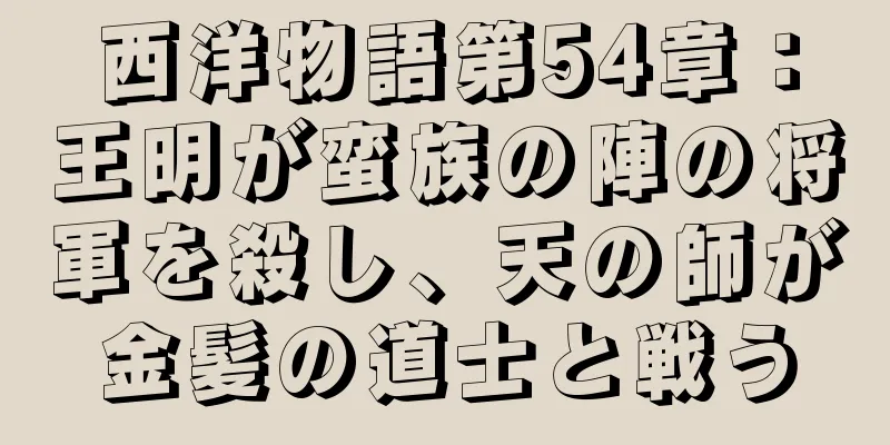 西洋物語第54章：王明が蛮族の陣の将軍を殺し、天の師が金髪の道士と戦う