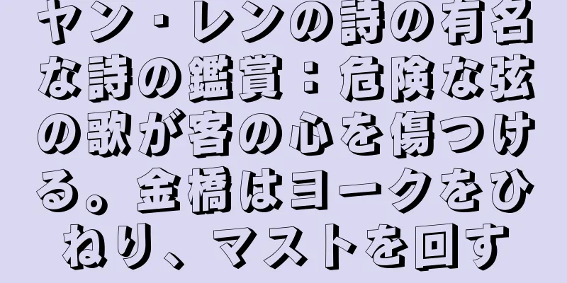 ヤン・レンの詩の有名な詩の鑑賞：危険な弦の歌が客の心を傷つける。金橋はヨークをひねり、マストを回す