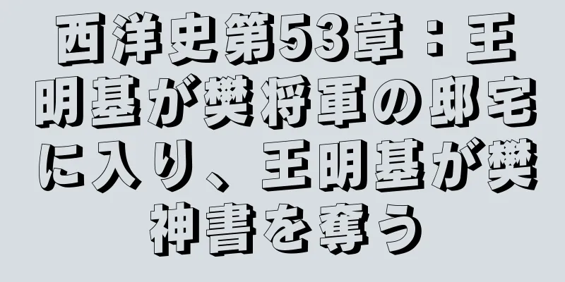 西洋史第53章：王明基が樊将軍の邸宅に入り、王明基が樊神書を奪う