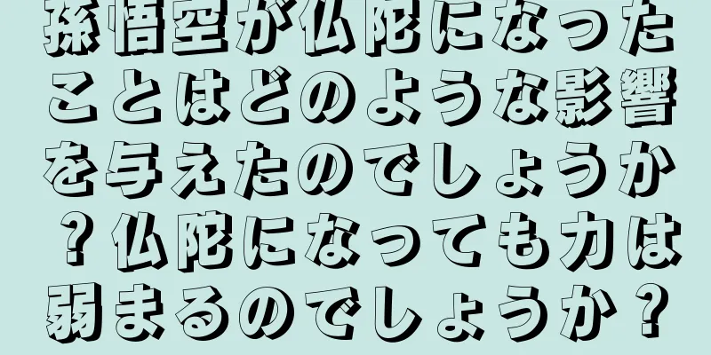 孫悟空が仏陀になったことはどのような影響を与えたのでしょうか？仏陀になっても力は弱まるのでしょうか？