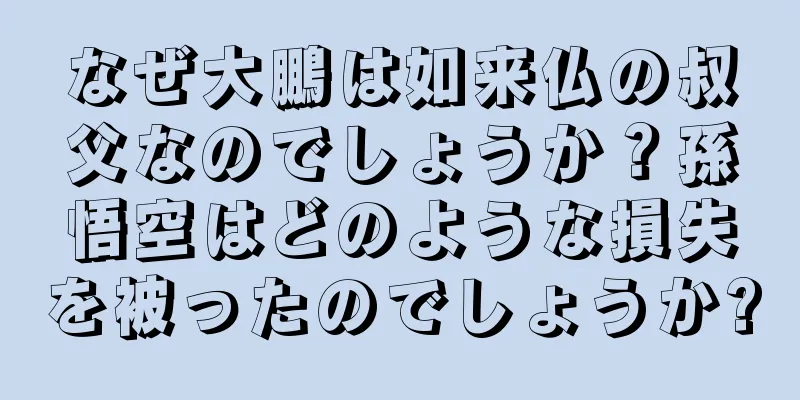 なぜ大鵬は如来仏の叔父なのでしょうか？孫悟空はどのような損失を被ったのでしょうか?