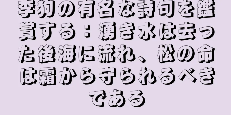 李狗の有名な詩句を鑑賞する：湧き水は去った後海に流れ、松の命は霜から守られるべきである