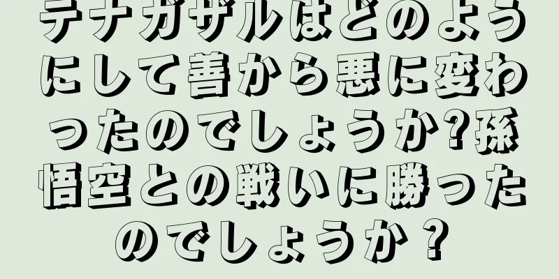 テナガザルはどのようにして善から悪に変わったのでしょうか?孫悟空との戦いに勝ったのでしょうか？