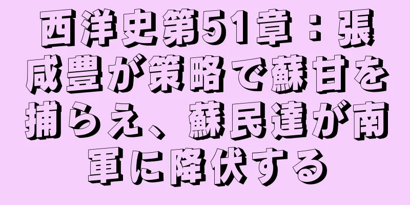 西洋史第51章：張咸豊が策略で蘇甘を捕らえ、蘇民達が南軍に降伏する