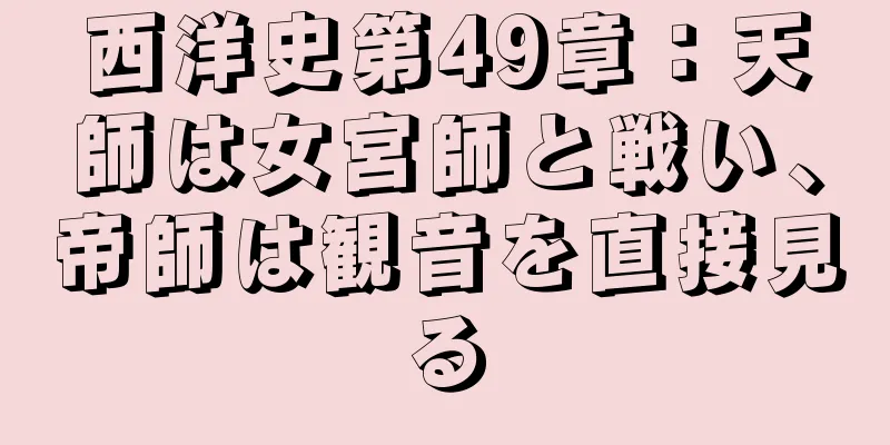 西洋史第49章：天師は女宮師と戦い、帝師は観音を直接見る