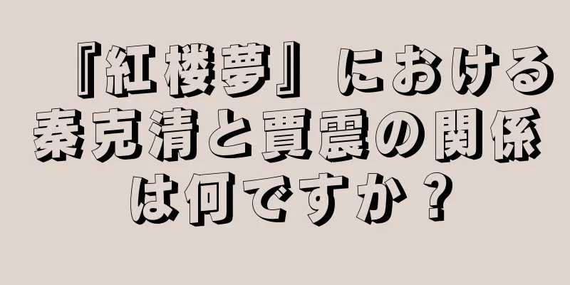 『紅楼夢』における秦克清と賈震の関係は何ですか？