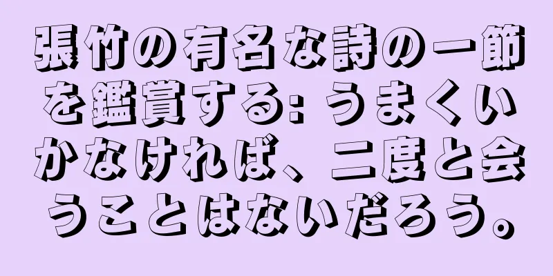 張竹の有名な詩の一節を鑑賞する: うまくいかなければ、二度と会うことはないだろう。