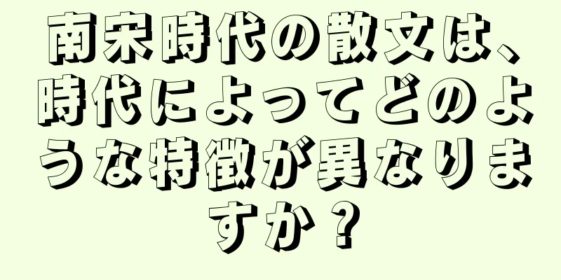 南宋時代の散文は、時代によってどのような特徴が異なりますか？
