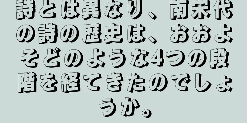 詩とは異なり、南宋代の詩の歴史は、おおよそどのような4つの段階を経てきたのでしょうか。