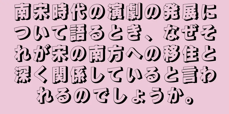 南宋時代の演劇の発展について語るとき、なぜそれが宋の南方への移住と深く関係していると言われるのでしょうか。
