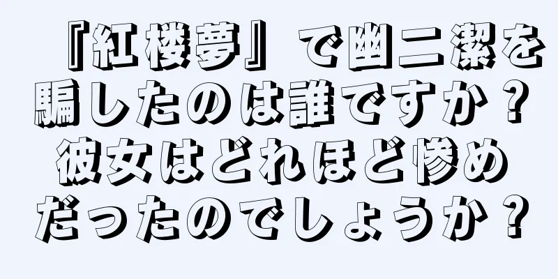 『紅楼夢』で幽二潔を騙したのは誰ですか？彼女はどれほど惨めだったのでしょうか？