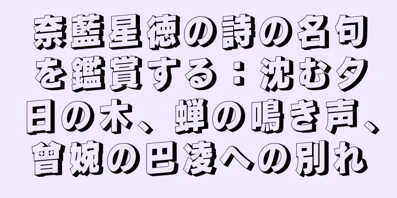 奈藍星徳の詩の名句を鑑賞する：沈む夕日の木、蝉の鳴き声、曾婉の巴凌への別れ