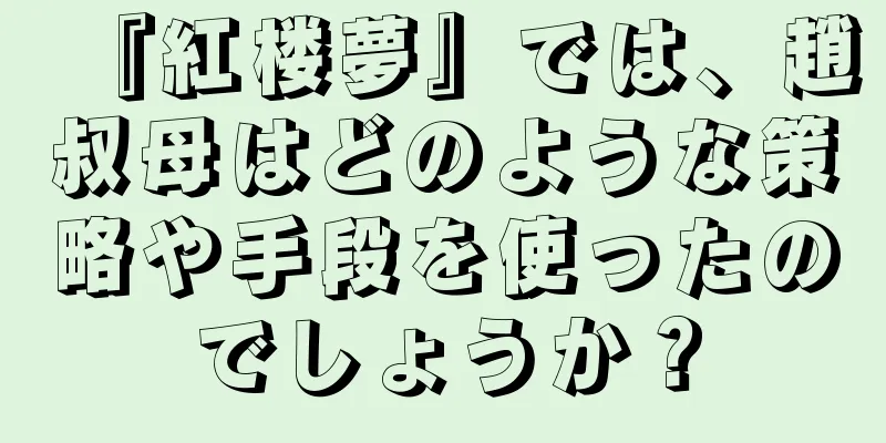 『紅楼夢』では、趙叔母はどのような策略や手段を使ったのでしょうか？