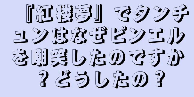 『紅楼夢』でタンチュンはなぜピンエルを嘲笑したのですか？どうしたの？