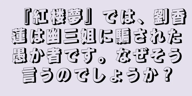 『紅楼夢』では、劉香蓮は幽三姐に騙された愚か者です。なぜそう言うのでしょうか？