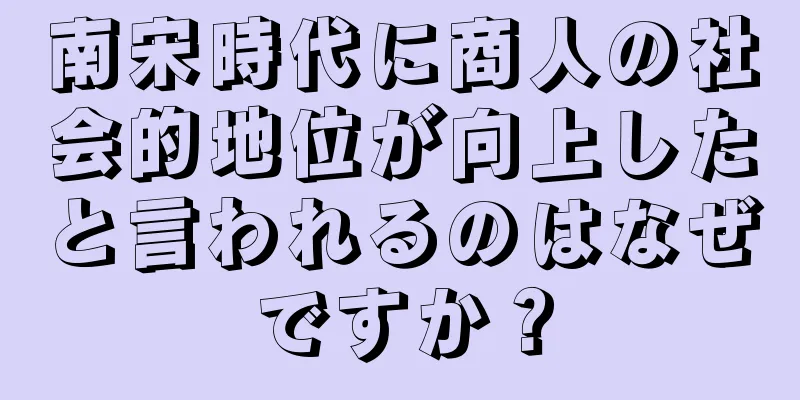 南宋時代に商人の社会的地位が向上したと言われるのはなぜですか？
