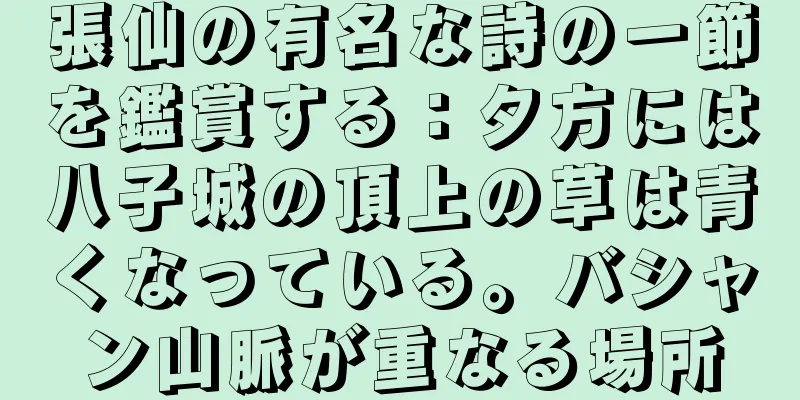 張仙の有名な詩の一節を鑑賞する：夕方には八子城の頂上の草は青くなっている。バシャン山脈が重なる場所