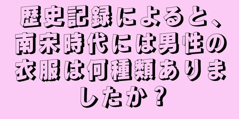 歴史記録によると、南宋時代には男性の衣服は何種類ありましたか？