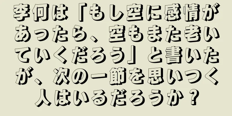 李何は「もし空に感情があったら、空もまた老いていくだろう」と書いたが、次の一節を思いつく人はいるだろうか？
