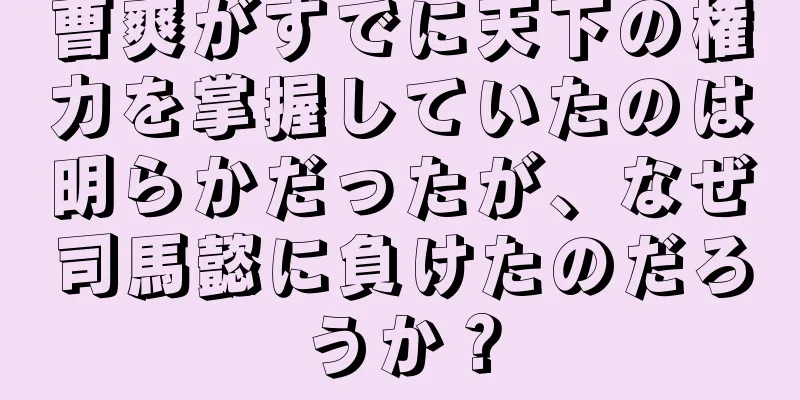 曹爽がすでに天下の権力を掌握していたのは明らかだったが、なぜ司馬懿に負けたのだろうか？