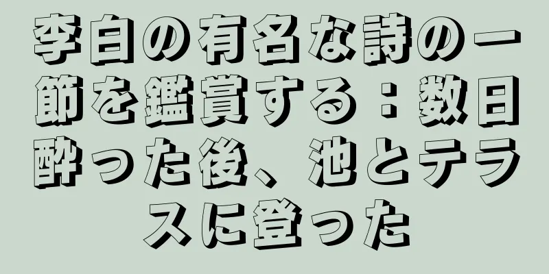 李白の有名な詩の一節を鑑賞する：数日酔った後、池とテラスに登った