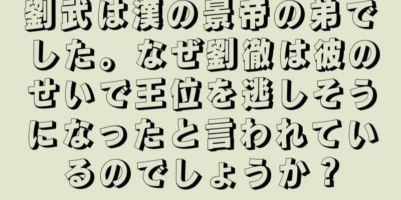 劉武は漢の景帝の弟でした。なぜ劉徹は彼のせいで王位を逃しそうになったと言われているのでしょうか？