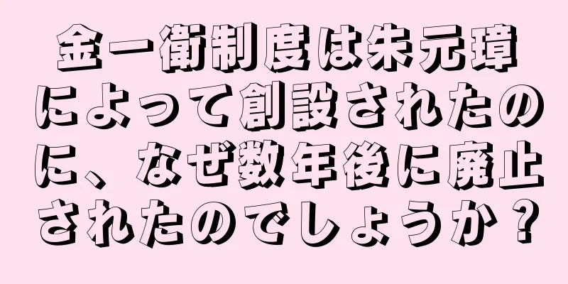 金一衛制度は朱元璋によって創設されたのに、なぜ数年後に廃止されたのでしょうか？