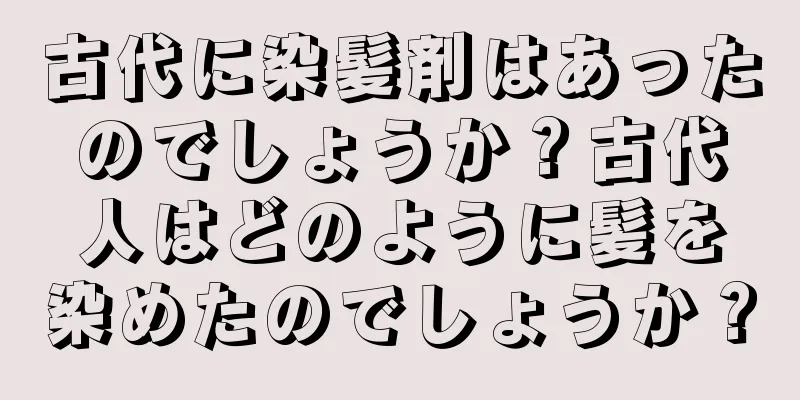 古代に染髪剤はあったのでしょうか？古代人はどのように髪を染めたのでしょうか？