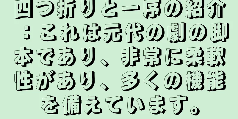四つ折りと一序の紹介：これは元代の劇の脚本であり、非常に柔軟性があり、多くの機能を備えています。