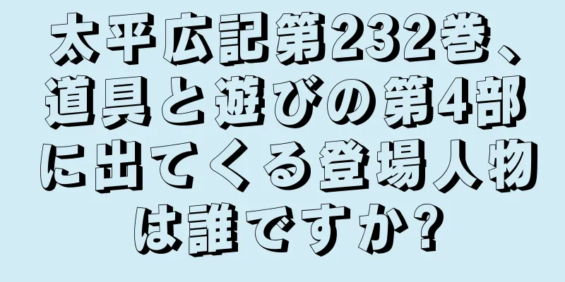 太平広記第232巻、道具と遊びの第4部に出てくる登場人物は誰ですか?