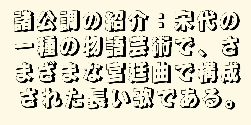 諸公調の紹介：宋代の一種の物語芸術で、さまざまな宮廷曲で構成された長い歌である。