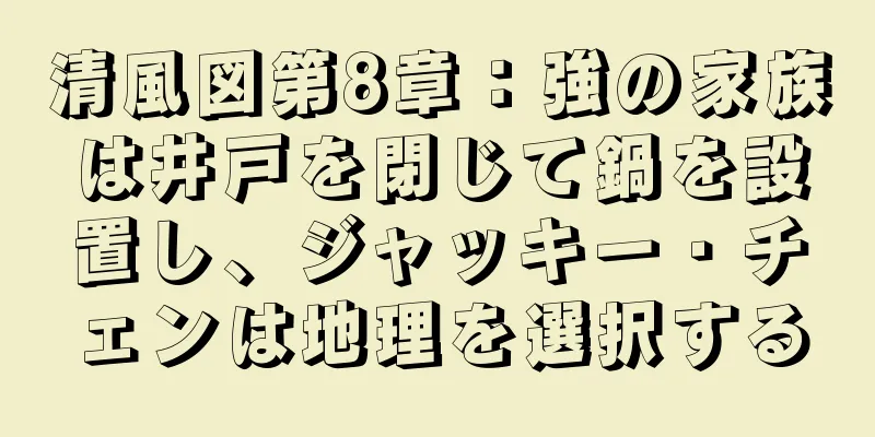 清風図第8章：強の家族は井戸を閉じて鍋を設置し、ジャッキー・チェンは地理を選択する