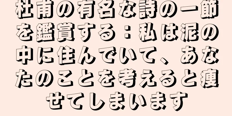 杜甫の有名な詩の一節を鑑賞する：私は泥の中に住んでいて、あなたのことを考えると痩せてしまいます