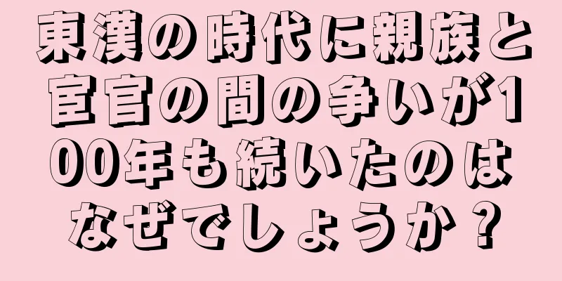 東漢の時代に親族と宦官の間の争いが100年も続いたのはなぜでしょうか？