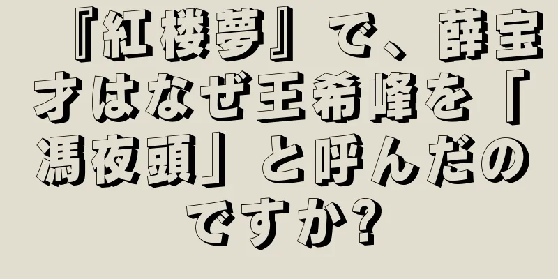 『紅楼夢』で、薛宝才はなぜ王希峰を「馮夜頭」と呼んだのですか?